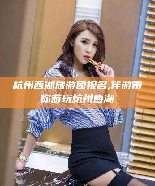 河南杭州西湖旅游团报名,伴游带你游玩杭州西湖