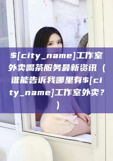 河南工作室外卖喝茶服务最新资讯（谁能告诉我哪里有河南工作室外卖？）