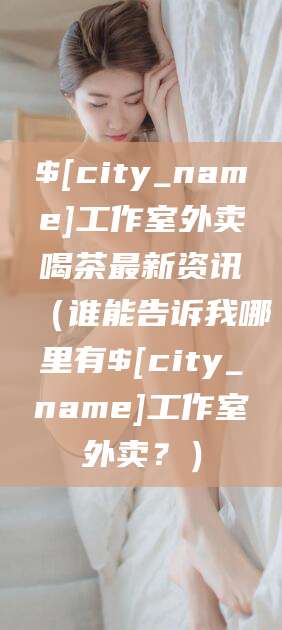河南工作室外卖喝茶最新资讯（谁能告诉我哪里有河南工作室外卖？）