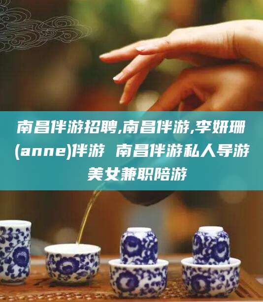 河南南昌伴游招聘,南昌伴游,李妍珊(anne)伴游 南昌伴游私人导游 美女兼职陪游