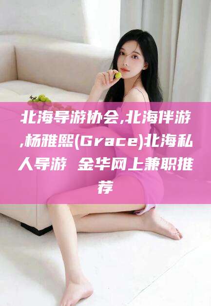 河南北海导游协会,北海伴游,杨雅熙(Grace)北海私人导游 金华网上兼职推荐