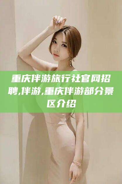 河南重庆伴游旅行社官网招聘,伴游,重庆伴游部分景区介绍