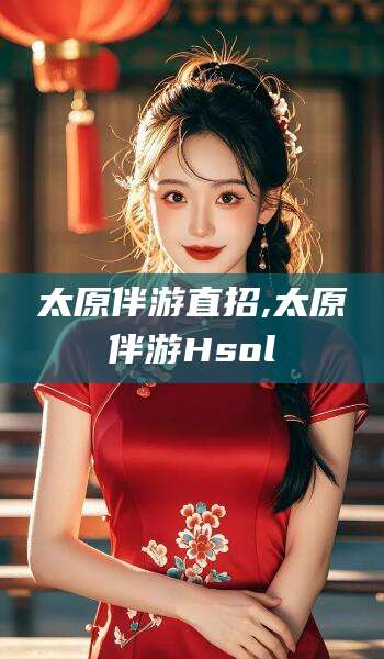 河南太原伴游直招,太原伴游Hsol