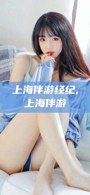 河南上海伴游经纪,上海伴游