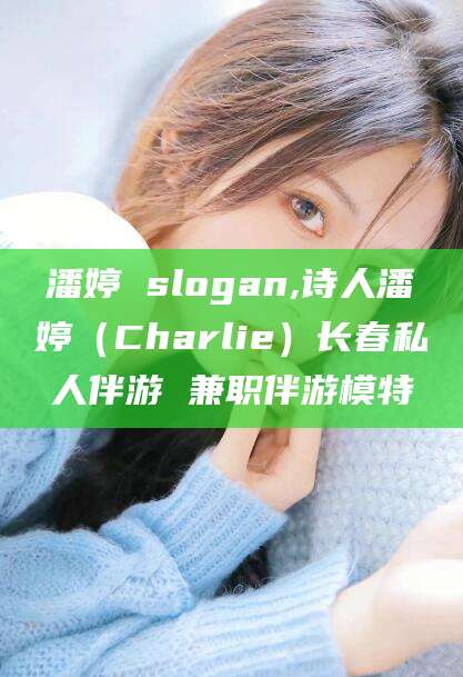 河南潘婷 slogan,诗人潘婷（Charlie）长春私人伴游 兼职伴游模特