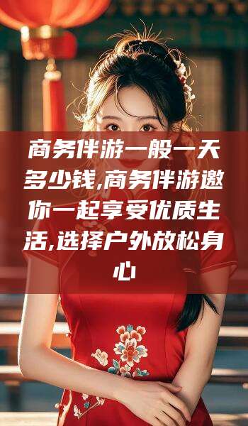 河南商务伴游一般一天多少钱,商务伴游邀你一起享受优质生活,选择户外放松身心