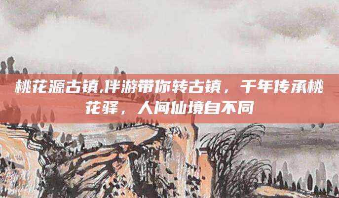 河南桃花源古镇,伴游带你转古镇，千年传承桃花驿，人间仙境自不同