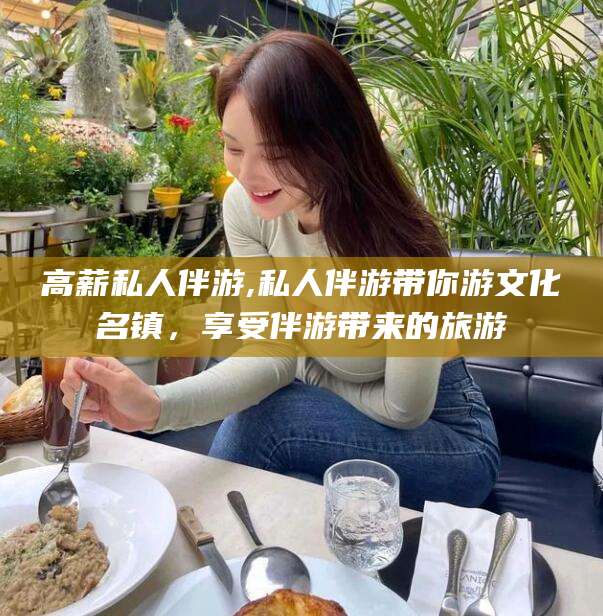 河南高薪私人伴游,私人伴游带你游文化名镇，享受伴游带来的旅游