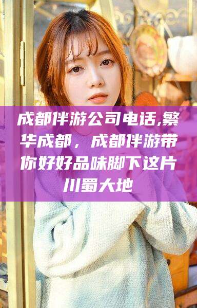 河南成都伴游公司电话,繁华成都，成都伴游带你好好品味脚下这片川蜀大地