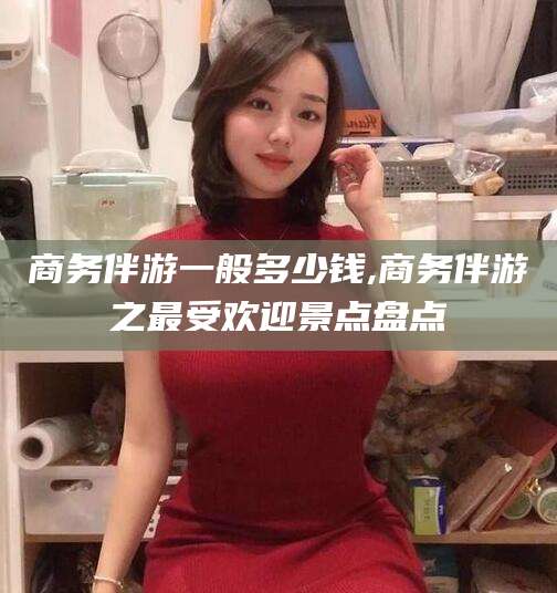 河南商务伴游一般多少钱,商务伴游之最受欢迎景点盘点